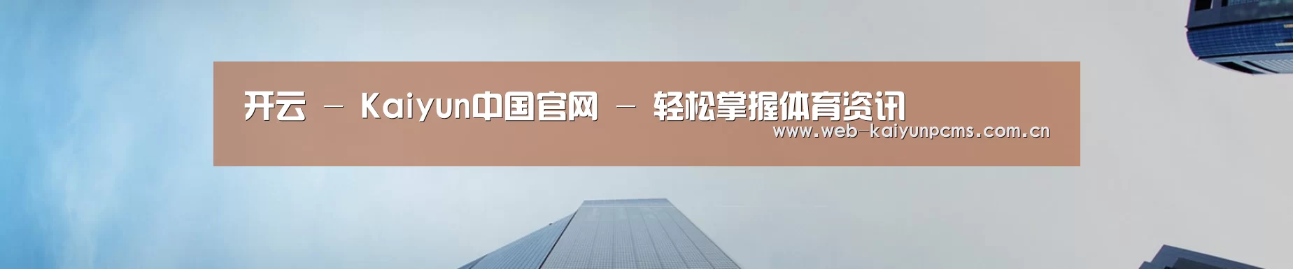 开云 - Kaiyun中国官网 - 轻松掌握体育资讯
