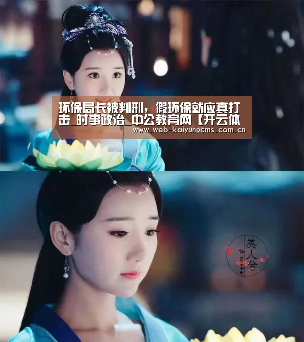 环保局长被判刑，假环保就应真打击_时事政治_中公教育网【开云体育】