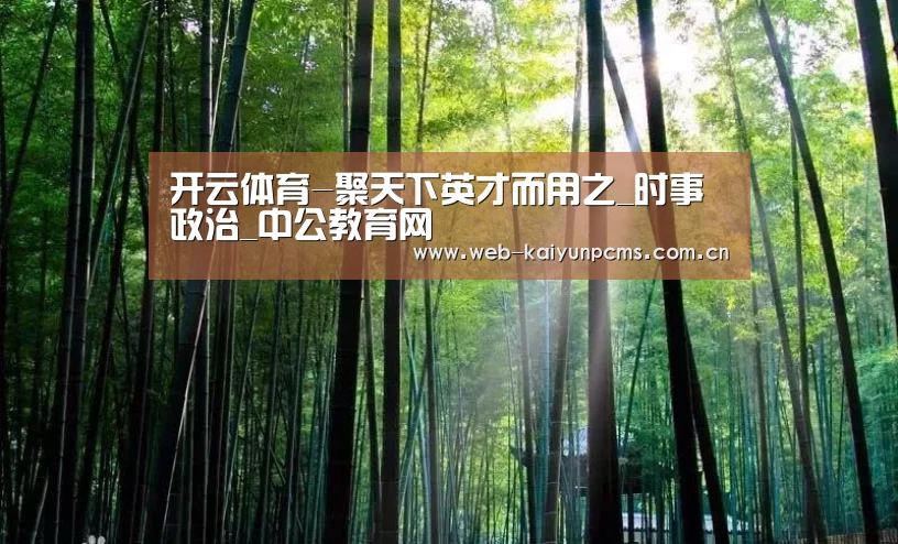 开云体育-聚天下英才而用之_时事政治_中公教育网